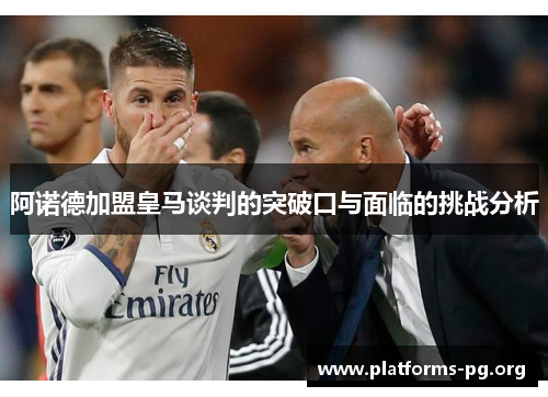 阿诺德加盟皇马谈判的突破口与面临的挑战分析