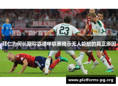 拜仁为何长期称霸德甲联赛揭示无人能敌的真正原因