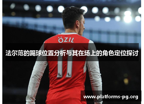 法尔范的踢球位置分析与其在场上的角色定位探讨