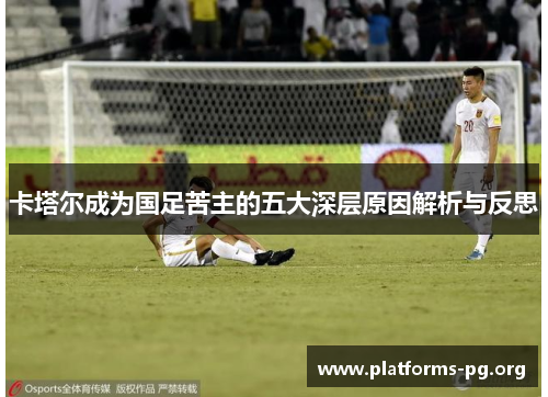 卡塔尔成为国足苦主的五大深层原因解析与反思