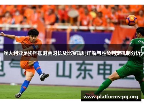 澳大利亚足协杯加时赛时长及比赛规则详解与胜负判定机制分析 澳大利亚足协杯加时赛时长及比赛规则详解与胜负判定机制分析