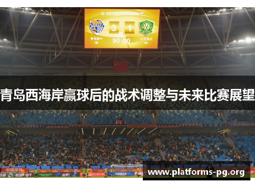 青岛西海岸赢球后的战术调整与未来比赛展望