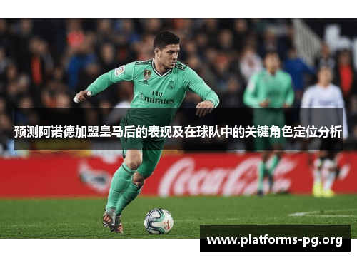 预测阿诺德加盟皇马后的表现及在球队中的关键角色定位分析