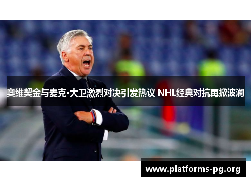 奥维契金与麦克·大卫激烈对决引发热议 NHL经典对抗再掀波澜