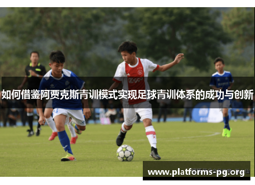 如何借鉴阿贾克斯青训模式实现足球青训体系的成功与创新