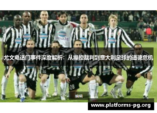 尤文电话门事件深度解析:从操控裁判到意大利足球的道德危机 尤文电话门事件深度解析:从操控裁判到意大利足球的道德危机