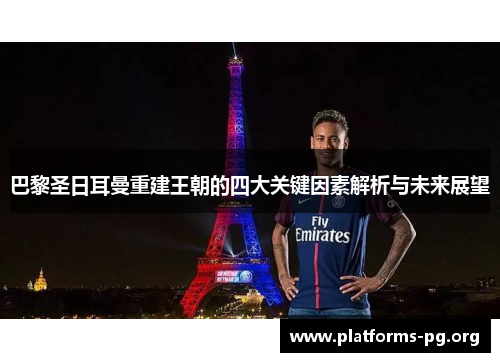 巴黎圣日耳曼重建王朝的四大关键因素解析与未来展望