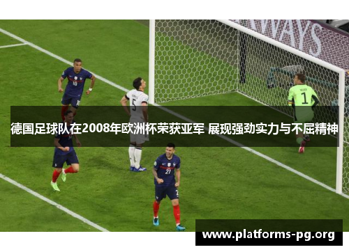 德国足球队在2008年欧洲杯荣获亚军 展现强劲实力与不屈精神