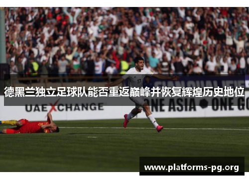 德黑兰独立足球队能否重返巅峰并恢复辉煌历史地位