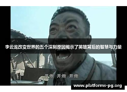 李云龙改变世界的五个深刻原因揭示了英雄背后的智慧与力量 李云龙改变世界的五个深刻原因揭示了英雄背后的智慧与力量
