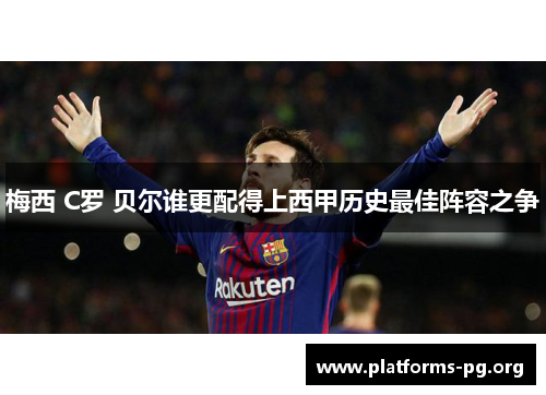 梅西 C罗 贝尔谁更配得上西甲历史最佳阵容之争 梅西 C罗 贝尔谁更配得上西甲历史最佳阵容之争