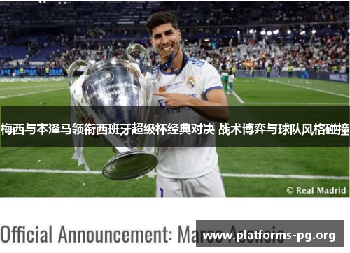 梅西与本泽马领衔西班牙超级杯经典对决 战术博弈与球队风格碰撞