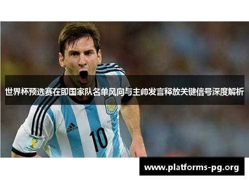 世界杯预选赛在即国家队名单风向与主帅发言释放关键信号深度解析